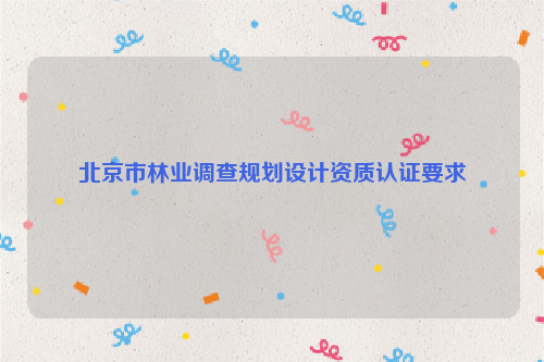 北京市林業調查規劃設計資質認證要求