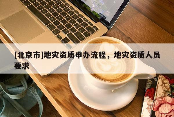 [北京市]地災資質申辦流程，地災資質人員要求