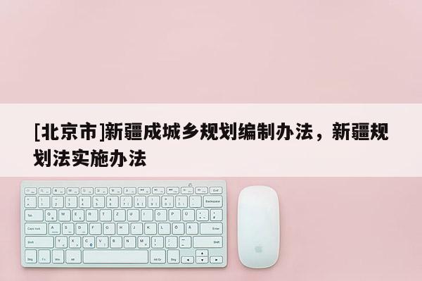 [北京市]新疆成城鄉規劃編制辦法，新疆規劃法實施辦法