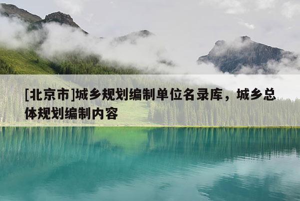 [北京市]城鄉(xiāng)規(guī)劃編制單位名錄庫，城鄉(xiāng)總體規(guī)劃編制內(nèi)容