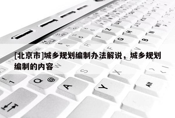 [北京市]城鄉規劃編制辦法解說，城鄉規劃編制的內容
