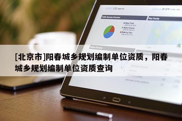 [北京市]陽春城鄉規劃編制單位資質，陽春城鄉規劃編制單位資質查詢