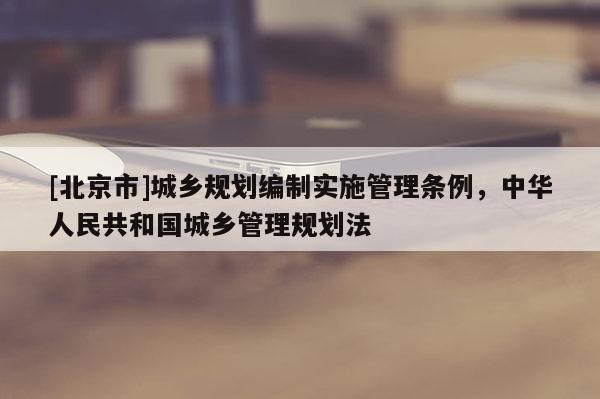[北京市]城鄉規劃編制實施管理條例，中華人民共和國城鄉管理規劃法
