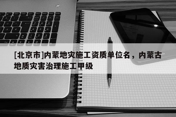 [北京市]內蒙地災施工資質單位名，內蒙古地質災害治理施工甲級