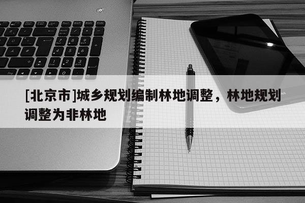 [北京市]城鄉規劃編制林地調整，林地規劃調整為非林地