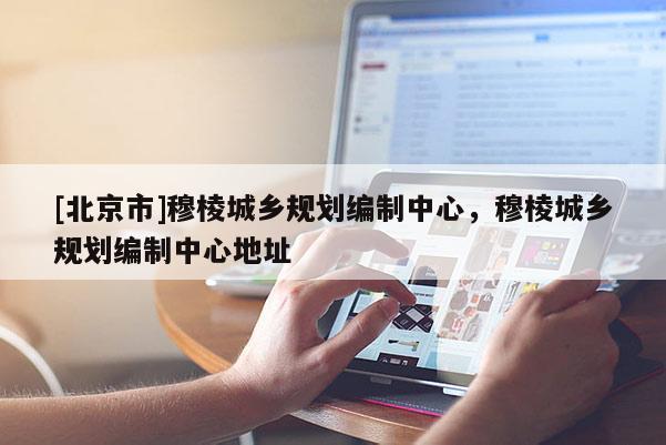[北京市]穆棱城鄉(xiāng)規(guī)劃編制中心，穆棱城鄉(xiāng)規(guī)劃編制中心地址