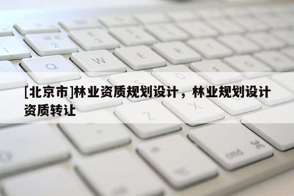 [北京市]林業資質規劃設計，林業規劃設計資質轉讓
