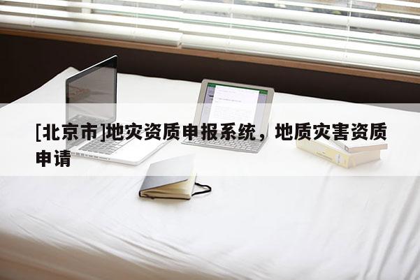 [北京市]地災資質申報系統，地質災害資質申請