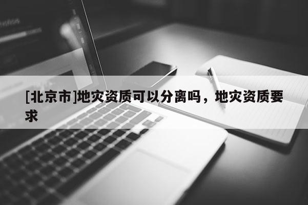 [北京市]地災資質可以分離嗎，地災資質要求