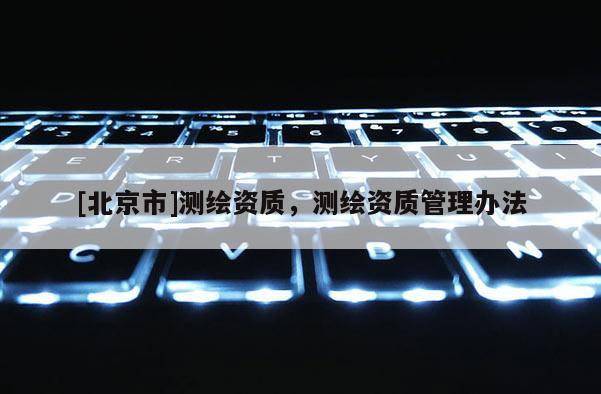 [北京市]測繪資質，測繪資質管理辦法