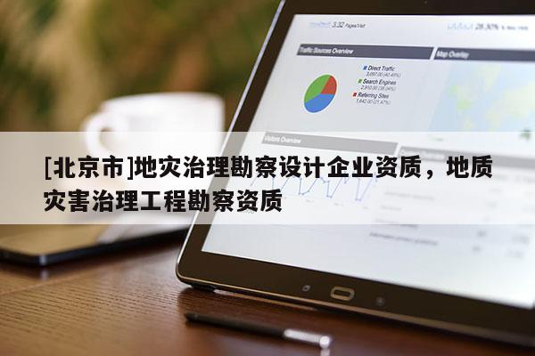 [北京市]地災治理勘察設計企業資質，地質災害治理工程勘察資質