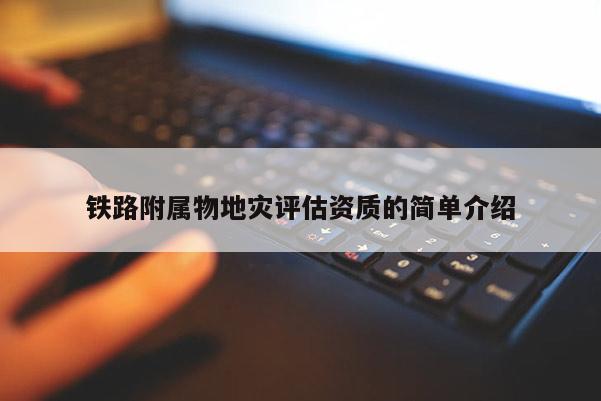 鐵路附屬物地災評估資質的簡單介紹