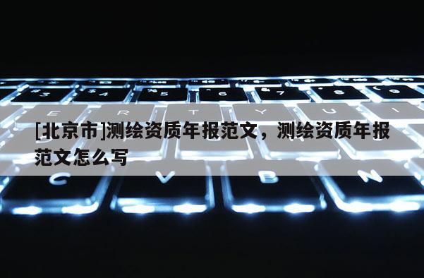 [北京市]測繪資質(zhì)年報范文，測繪資質(zhì)年報范文怎么寫