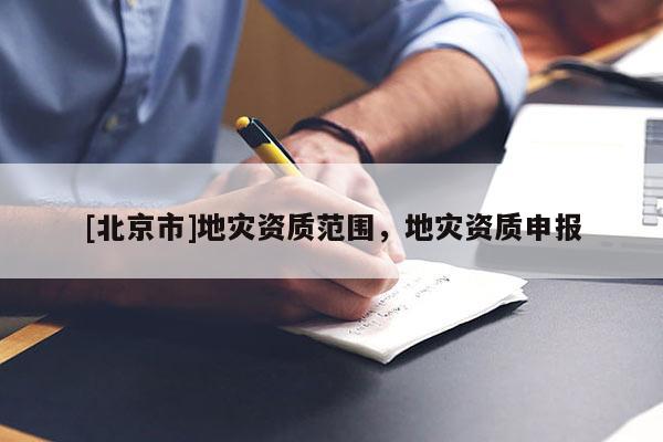 [北京市]地災資質范圍，地災資質申報