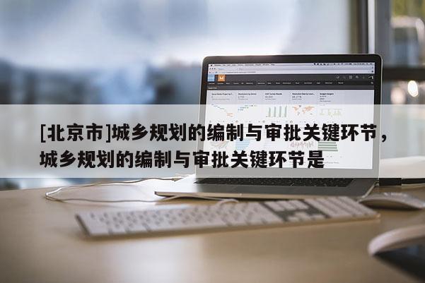 [北京市]城鄉規劃的編制與審批關鍵環節，城鄉規劃的編制與審批關鍵環節是