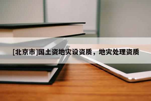 [北京市]國土資地災設資質，地災處理資質