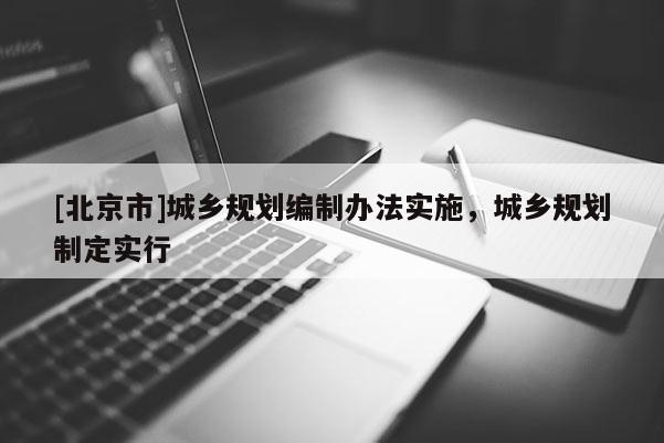 [北京市]城鄉規劃編制辦法實施，城鄉規劃制定實行