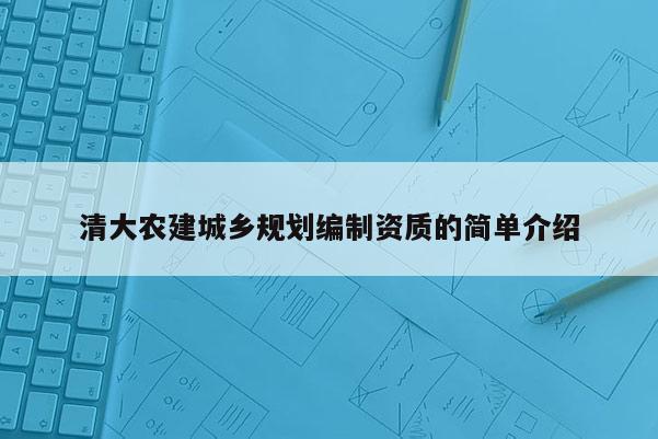 清大農建城鄉規劃編制資質的簡單介紹