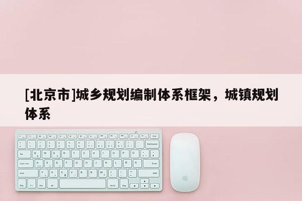 [北京市]城鄉(xiāng)規(guī)劃編制體系框架，城鎮(zhèn)規(guī)劃體系