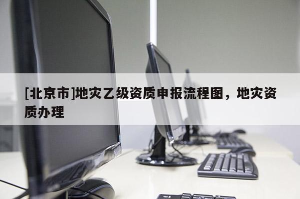 [北京市]地災乙級資質申報流程圖，地災資質辦理