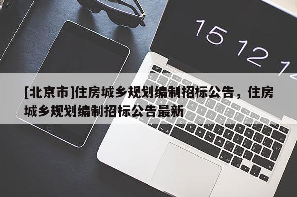 [北京市]住房城鄉規劃編制招標公告，住房城鄉規劃編制招標公告最新