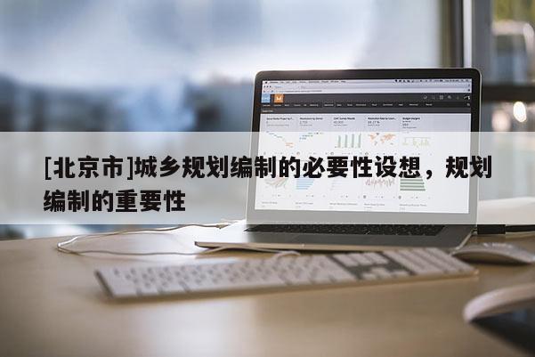 [北京市]城鄉規劃編制的必要性設想，規劃編制的重要性