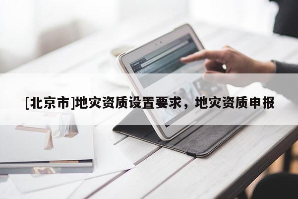 [北京市]地災資質設置要求，地災資質申報