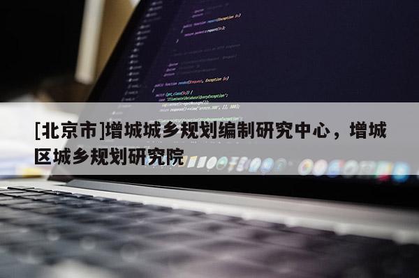 [北京市]增城城鄉規劃編制研究中心，增城區城鄉規劃研究院