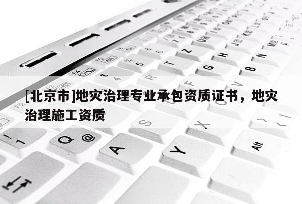 [北京市]地災治理專業承包資質證書，地災治理施工資質