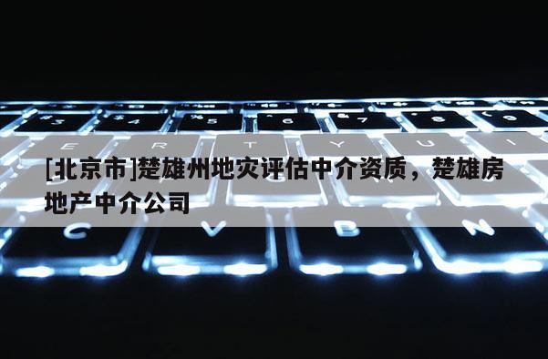 [北京市]楚雄州地災評估中介資質，楚雄房地產中介公司
