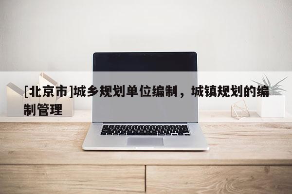 [北京市]城鄉規劃單位編制，城鎮規劃的編制管理