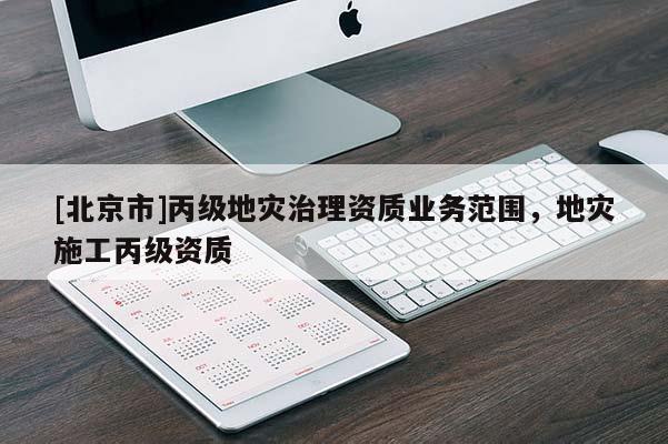 [北京市]丙級地災(zāi)治理資質(zhì)業(yè)務(wù)范圍，地災(zāi)施工丙級資質(zhì)