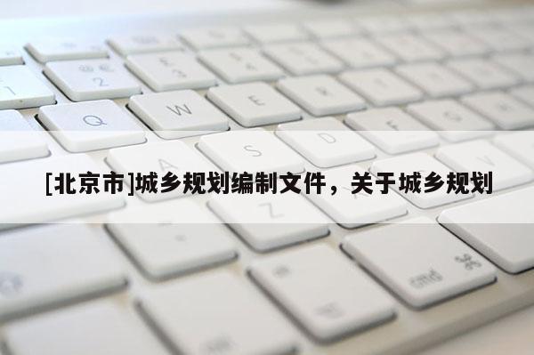 [北京市]城鄉規劃編制文件，關于城鄉規劃