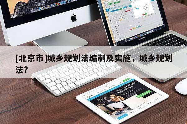 [北京市]城鄉規劃法編制及實施，城鄉規劃法?
