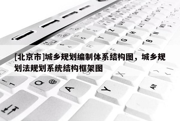 [北京市]城鄉(xiāng)規(guī)劃編制體系結(jié)構(gòu)圖，城鄉(xiāng)規(guī)劃法規(guī)劃系統(tǒng)結(jié)構(gòu)框架圖