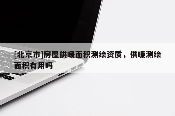 [北京市]房屋供暖面積測繪資質，供暖測繪面積有用嗎