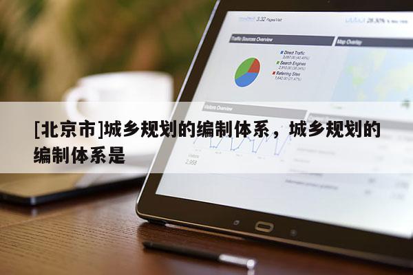 [北京市]城鄉規劃的編制體系，城鄉規劃的編制體系是