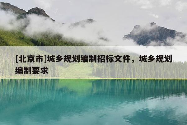 [北京市]城鄉(xiāng)規(guī)劃編制招標(biāo)文件，城鄉(xiāng)規(guī)劃編制要求