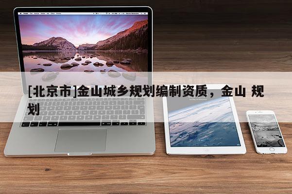 [北京市]金山城鄉規劃編制資質，金山 規劃