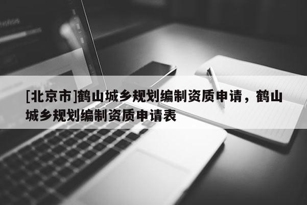 [北京市]鶴山城鄉規劃編制資質申請，鶴山城鄉規劃編制資質申請表