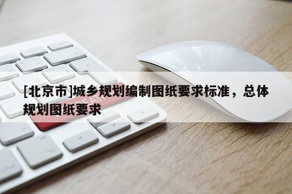 [北京市]城鄉規劃編制圖紙要求標準，總體規劃圖紙要求