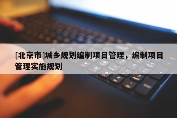 [北京市]城鄉規劃編制項目管理，編制項目管理實施規劃