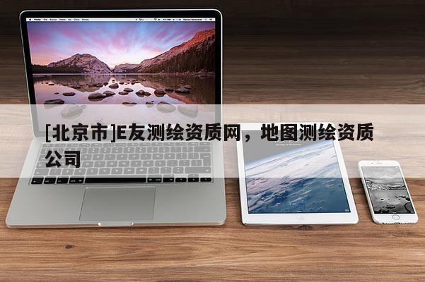 [北京市]E友測繪資質網，地圖測繪資質 公司