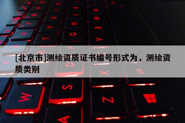 [北京市]測繪資質證書編號形式為，測繪資質類別