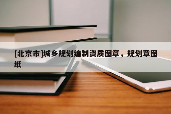 [北京市]城鄉規劃編制資質圖章，規劃章圖紙