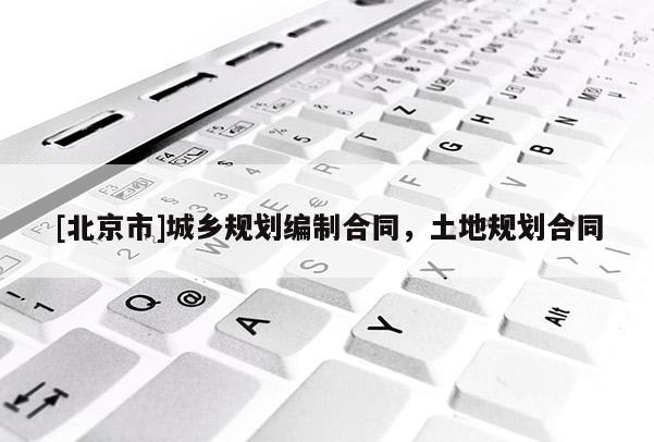 [北京市]城鄉規劃編制合同，土地規劃合同