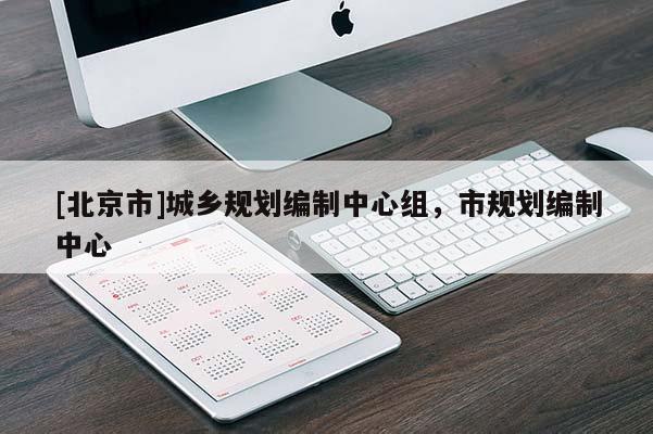 [北京市]城鄉規劃編制中心組，市規劃編制中心