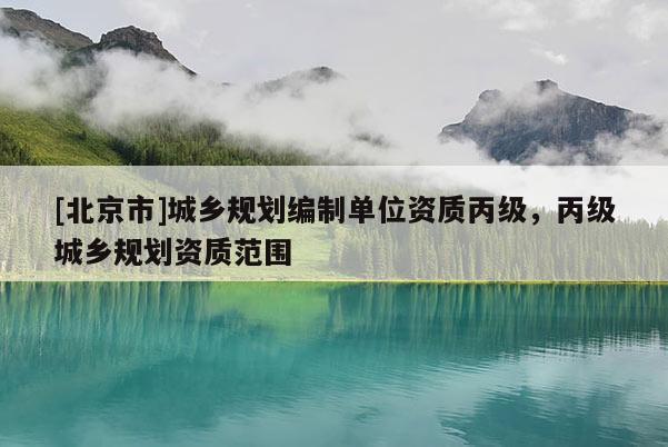 [北京市]城鄉規劃編制單位資質丙級，丙級城鄉規劃資質范圍