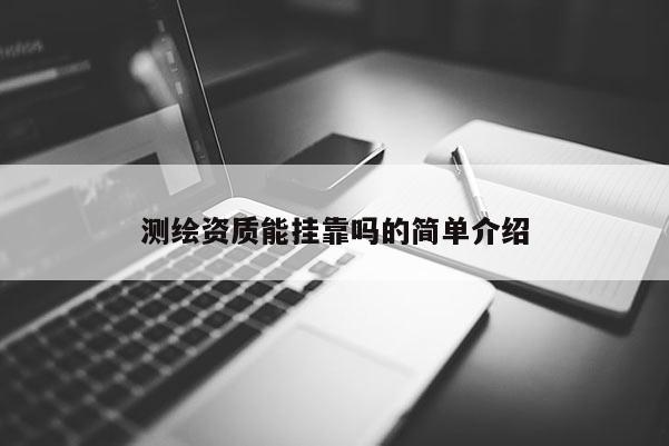測繪資質能掛靠嗎的簡單介紹