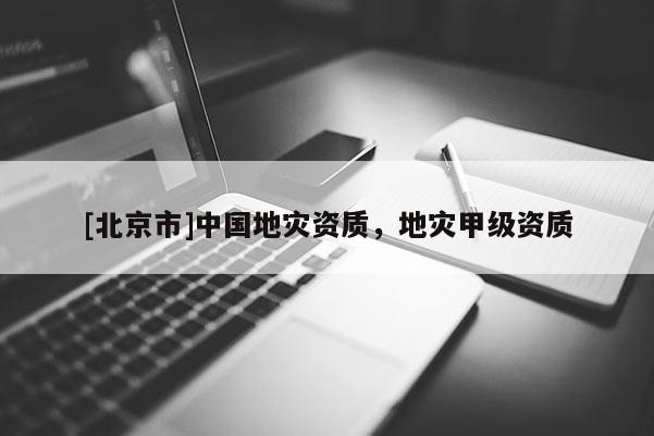 [北京市]中國地災資質，地災甲級資質